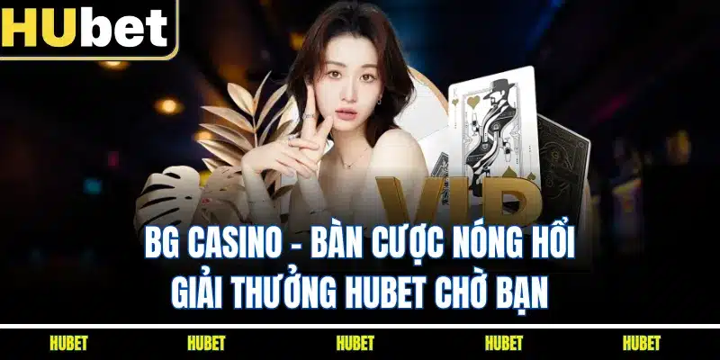 BG Casino - Bàn Cược Nóng Hổi, Giải Thưởng HUBET Chờ Bạn