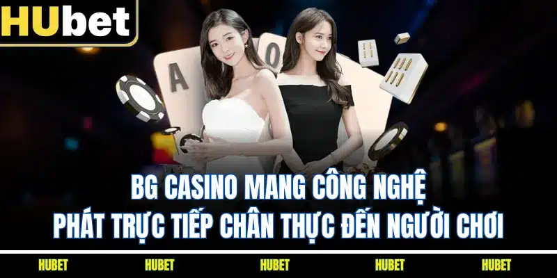 BG casino mang công nghệ phát trực tiếp chân thực đến người chơi