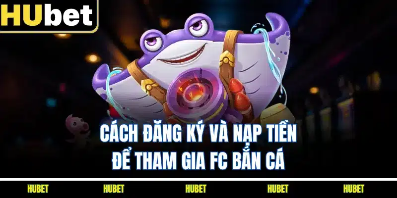 Cách đăng ký và nạp tiền để tham gia FC bắn cá