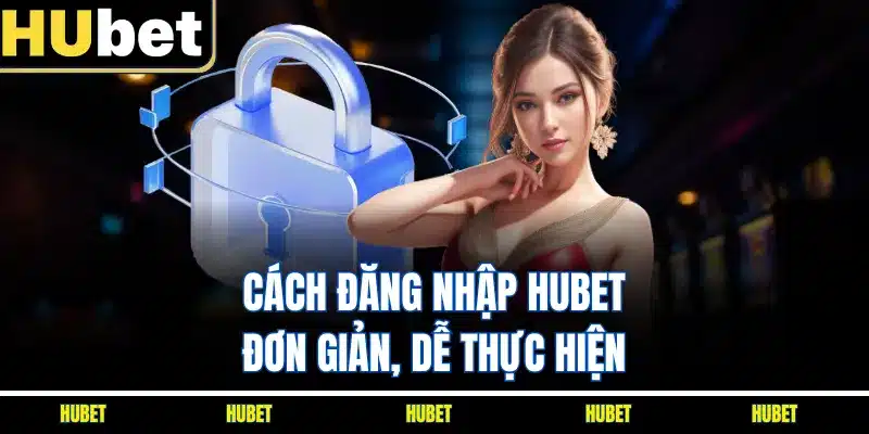 Cách đăng nhập HUBET đơn giản, dễ thực hiện