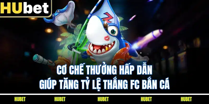 Cơ chế thưởng hấp dẫn giúp tăng tỷ lệ thắng FC bắn cá
