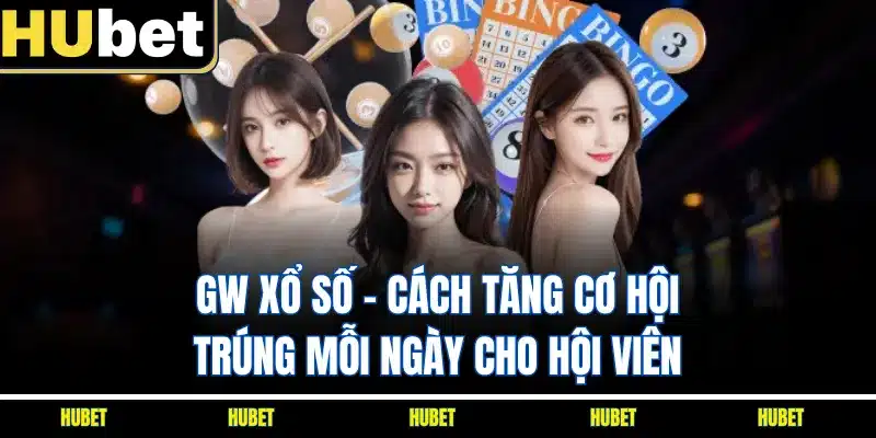 GW Xổ Số - Cách Tăng Cơ Hội Trúng Mỗi Ngày Cho Hội Viên