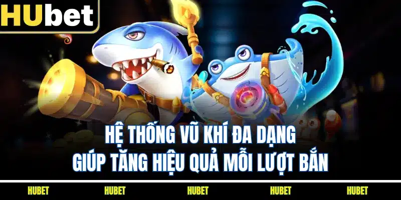 Hệ thống vũ khí đa dạng giúp tăng hiệu quả mỗi lượt bắn