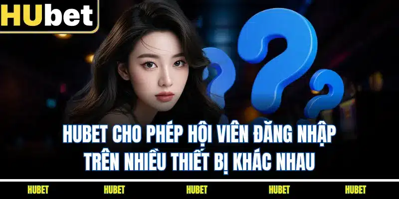 HUBET cho phép hội viên đăng nhập trên nhiều thiết bị khác nhau