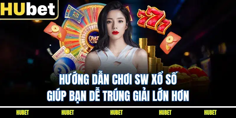 Hướng dẫn chơi SW xổ số giúp bạn dễ trúng giải lớn hơn