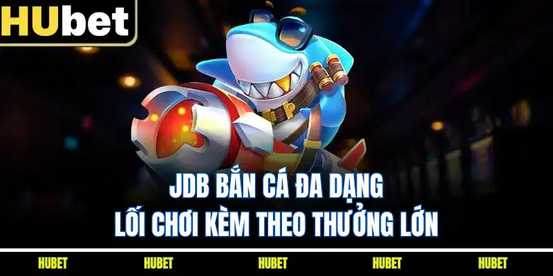 JDB bắn cá đa dạng lối chơi kèm theo thưởng lớn