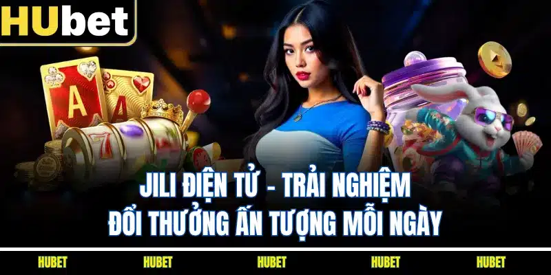JILI Điện Tử - Trải Nghiệm Đổi Thưởng Ấn Tượng Mỗi Ngày