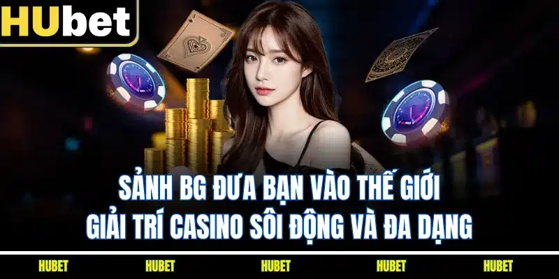 Sảnh BG đưa bạn vào thế giới giải trí casino sôi động và đa dạng