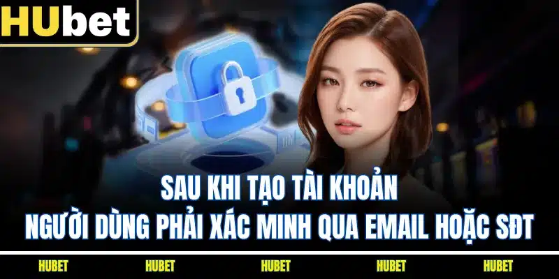 Sau khi tạo tài khoản, người dùng phải xác minh qua email hoặc SĐT