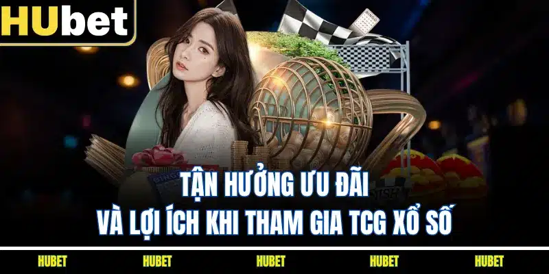 Tận hưởng ưu đãi và lợi ích khi tham gia TCG xổ số