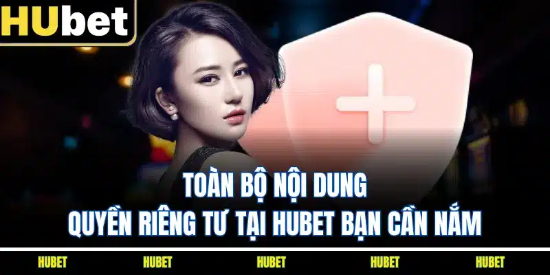 Toàn bộ nội dung quyền riêng tư tại HUBET bạn cần nắm