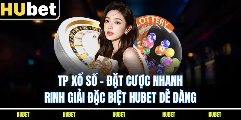 TP Xổ Số - Đặt Cược Nhanh, Rinh Giải Đặc Biệt HUBET Dễ Dàng